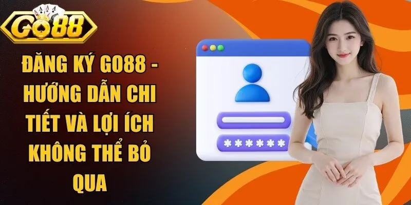 Đăng ký Go88 - Hướng dẫn chi tiết và lợi ích không thể bỏ qua