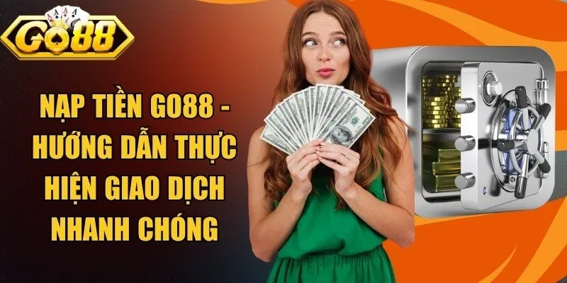 Nạp Tiền Go88 - Hướng Dẫn Thực Hiện Giao Dịch Nhanh Chóng